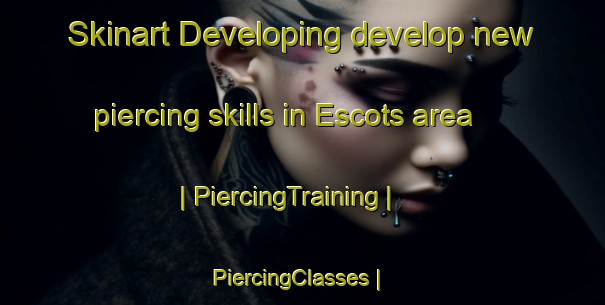 Skinart Developing develop new piercing skills in Escots area | PiercingTraining | PiercingClasses | SkinartTraining-France